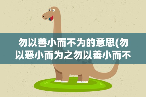 勿以善小而不为的意思(勿以恶小而为之勿以善小而不为是什么意思)
