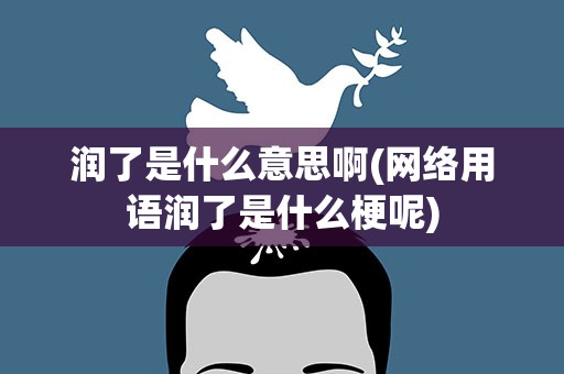 润了是什么意思啊(网络用语润了是什么梗呢)