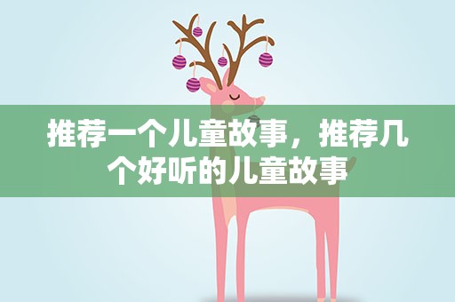 推荐一个儿童故事，推荐几个好听的儿童故事