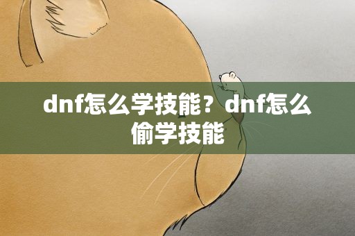 dnf怎么学技能？dnf怎么偷学技能