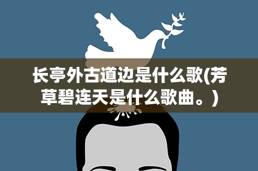 长亭外古道边是什么歌(芳草碧连天是什么歌曲。)