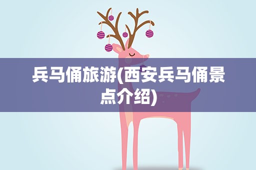 兵马俑旅游(西安兵马俑景点介绍)