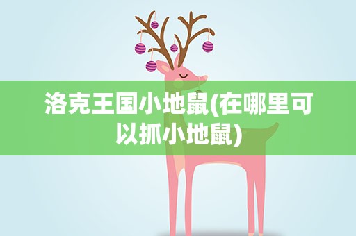洛克王国小地鼠(在哪里可以抓小地鼠)