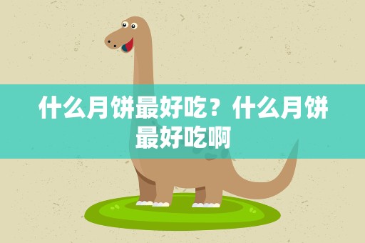 什么月饼最好吃？什么月饼最好吃啊