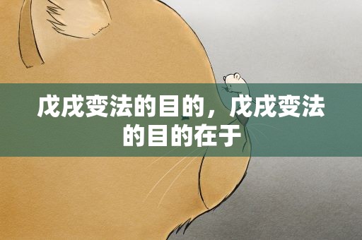 戊戌变法的目的，戊戌变法的目的在于