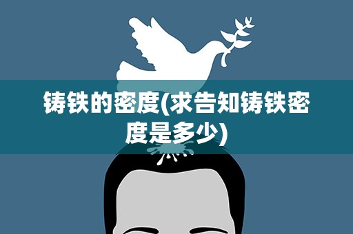 铸铁的密度(求告知铸铁密度是多少)