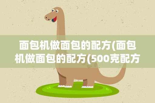 面包机做面包的配方(面包机做面包的配方(500克配方))