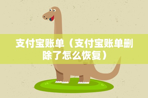 支付宝账单（支付宝账单删除了怎么恢复）