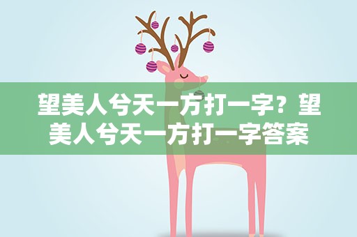 望美人兮天一方打一字？望美人兮天一方打一字答案