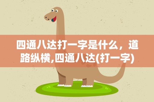 四通八达打一字是什么，道路纵横,四通八达(打一字)