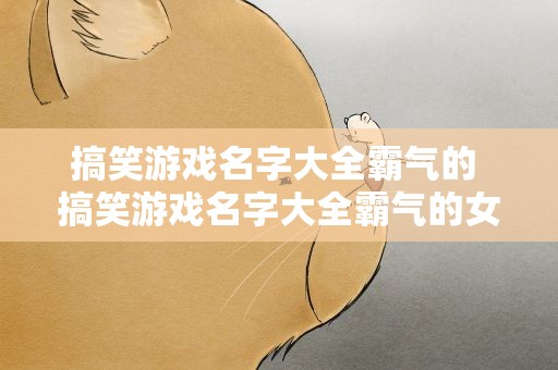 搞笑游戏名字大全霸气的 搞笑游戏名字大全霸气的女生