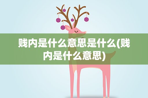 贱内是什么意思是什么(贱内是什么意思)