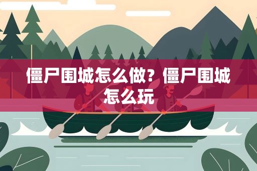 僵尸围城怎么做？僵尸围城怎么玩