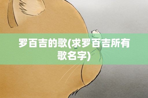 罗百吉的歌(求罗百吉所有歌名字)