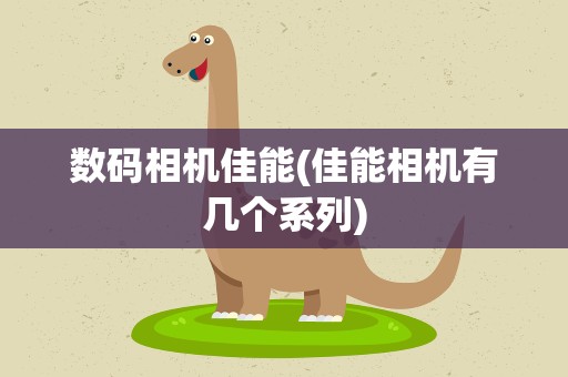 数码相机佳能(佳能相机有几个系列)