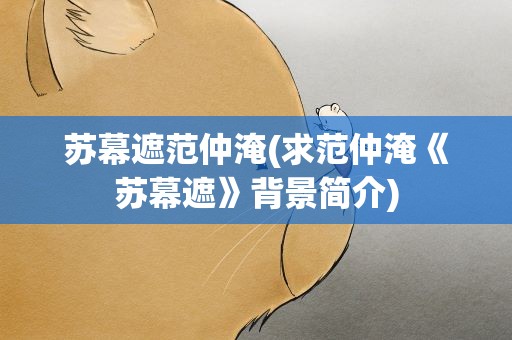 苏幕遮范仲淹(求范仲淹《苏幕遮》背景简介)