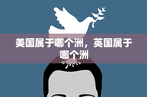 美国属于哪个洲，英国属于哪个洲