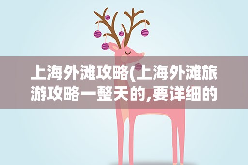 上海外滩攻略(上海外滩旅游攻略一整天的,要详细的。)