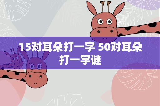 15对耳朵打一字 50对耳朵打一字谜