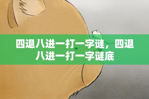 四退八进一打一字谜，四退八进一打一字谜底