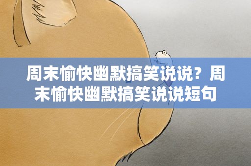 周末愉快幽默搞笑说说？周末愉快幽默搞笑说说短句