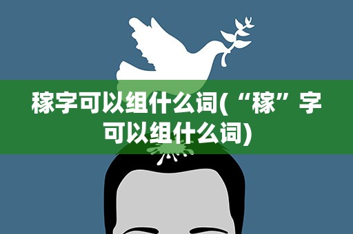 稼字可以组什么词(“稼”字可以组什么词)