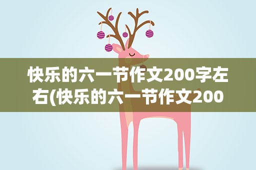 快乐的六一节作文200字左右(快乐的六一节作文200字左右怎么写)