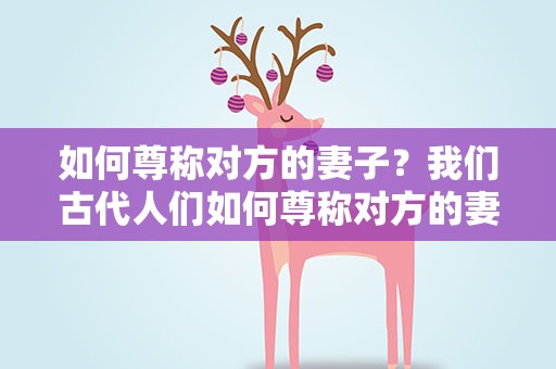 如何尊称对方的妻子？我们古代人们如何尊称对方的妻子