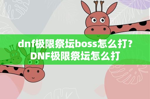 dnf极限祭坛boss怎么打？DNF极限祭坛怎么打