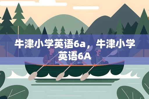 牛津小学英语6a，牛津小学英语6A