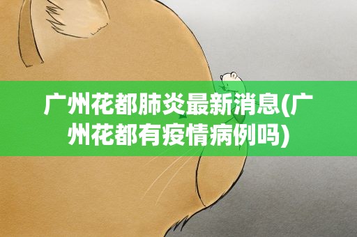 广州花都肺炎最新消息(广州花都有疫情病例吗)