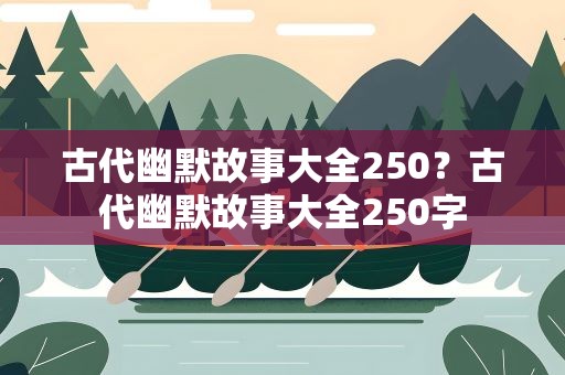 古代幽默故事大全250？古代幽默故事大全250字