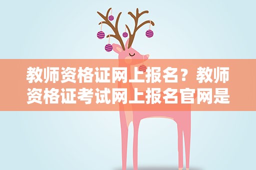 教师资格证网上报名？教师资格证考试网上报名官网是哪里啊