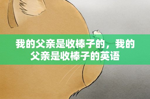 我的父亲是收棒子的，我的父亲是收棒子的英语