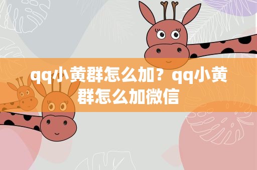 qq小黄群怎么加？qq小黄群怎么加微信