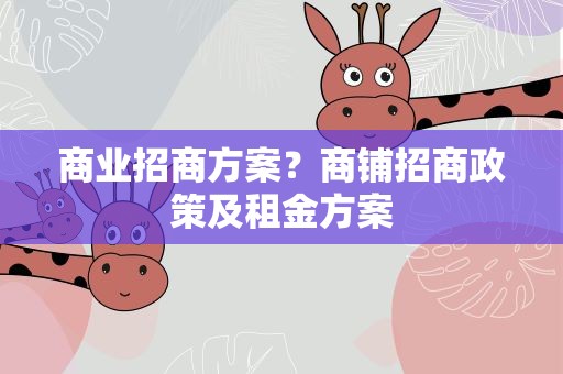 商业招商方案？商铺招商政策及租金方案