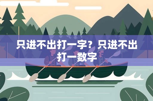 只进不出打一字？只进不出打一数字