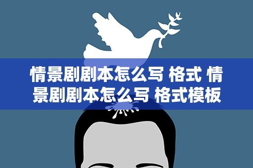 情景剧剧本怎么写 格式 情景剧剧本怎么写 格式模板