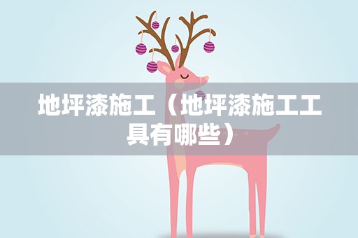 地坪漆施工（地坪漆施工工具有哪些）