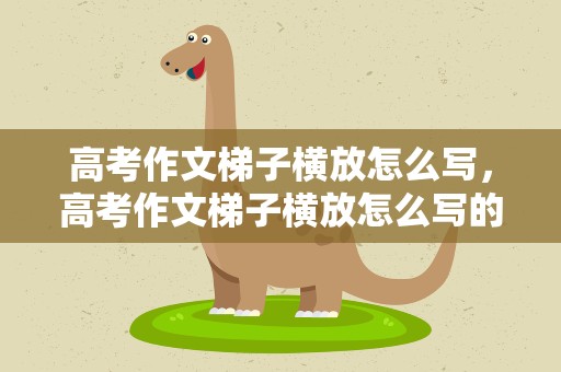 高考作文梯子横放怎么写，高考作文梯子横放怎么写的