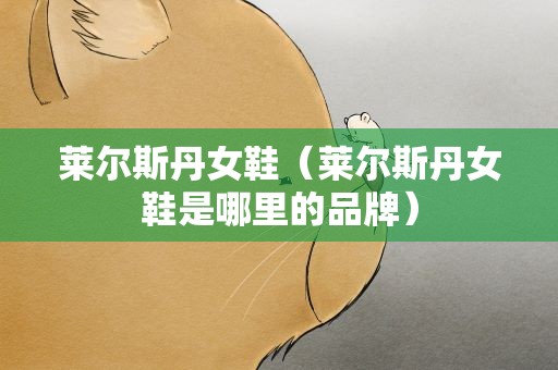 莱尔斯丹女鞋（莱尔斯丹女鞋是哪里的品牌）