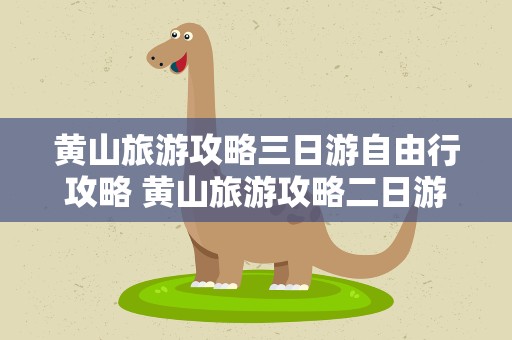 黄山旅游攻略三日游自由行攻略 黄山旅游攻略二日游自由行攻略