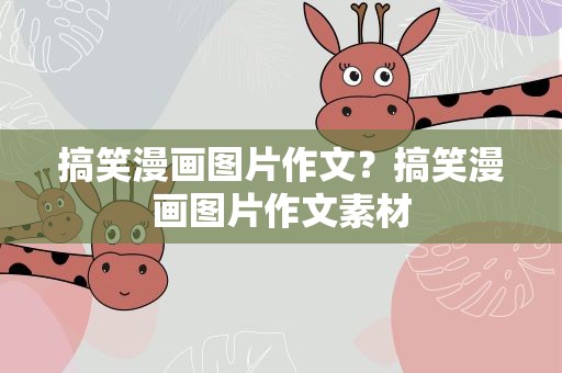 搞笑漫画图片作文？搞笑漫画图片作文素材