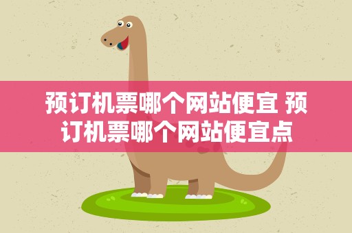 预订机票哪个网站便宜 预订机票哪个网站便宜点
