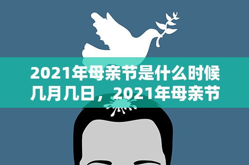 2021年母亲节是什么时候几月几日，2021年母亲节是什么时候几月几日呢