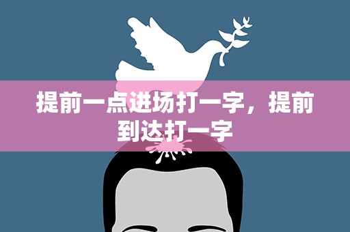 提前一点进场打一字，提前到达打一字