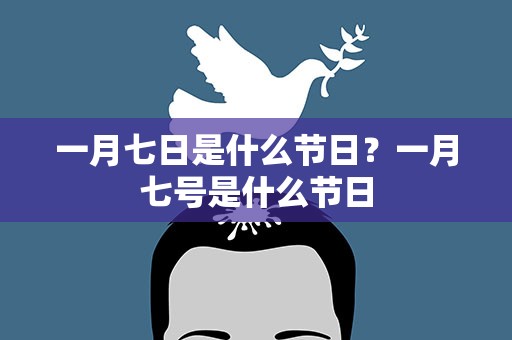 一月七日是什么节日？一月七号是什么节日