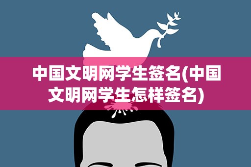 中国文明网学生签名(中国文明网学生怎样签名)