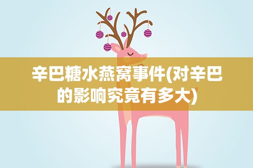 辛巴糖水燕窝事件(对辛巴的影响究竟有多大)