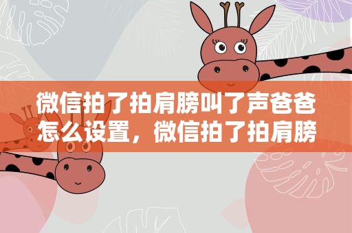 微信拍了拍肩膀叫了声爸爸怎么设置，微信拍了拍肩膀叫了声爸爸怎么设置 设置拍了拍的步骤